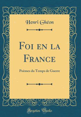 Foi En La France: Poemes Du Temps de Guerre (Classic Reprint) - Gheon, Henri
