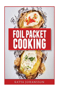 Foil Packet Cooking: Top 50 Foil Packet Recipes For Camping, Outdoor Grilling, And Ovens
