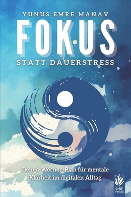 Fokus statt Dauerstress: Dein 4-Wochen-Plan fr mentale Klarheit im digitalen Alltag - Manav, Yunus Emre