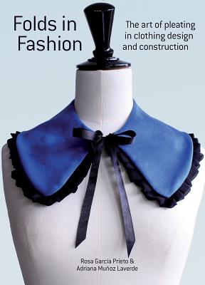 Folds in Fashion: The Art of Pleating in Clothing Design and Construction - Prieto, Rosa Garcia