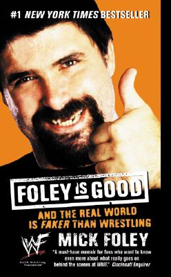 Foley Is Good: And the Real World Is Faker Than Wrestling - Foley, Mick