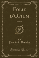 Folie D'Opium: Roman (Classic Reprint)