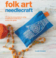 Folk Art Needlecraft: 35 Step-by-Step Projects Using Traditional Motifs from Across the Globe