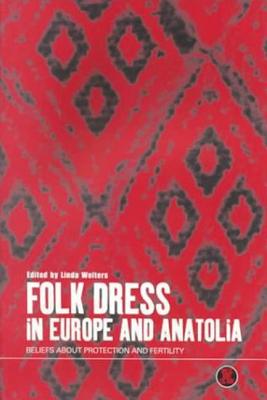 Folk Dress in Europe and Anatolia: Beliefs about Protection and Fertility - Welters, Linda (Editor), and Eicher, Joanne B (Editor)