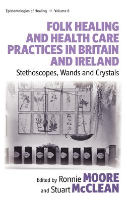 Folk Healing and Health Care Practices in Britain and Ireland: Stethoscopes, Wands and Crystals - Moore, Ronnie (Editor), and McClean, Stuart (Editor)