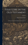 Folk-lore in the Old Testament: Studies in Comparative Religion, Legend and Law; Volume 2