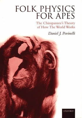 Folk Physics for Apes: The Chimpanzee's Theory of How the World Works - Povinelli, Daniel J