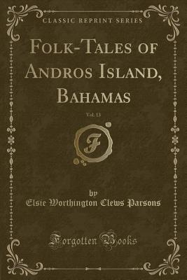 Folk-Tales of Andros Island, Bahamas, Vol. 13 (Classic Reprint) - Parsons, Elsie Worthington Clews