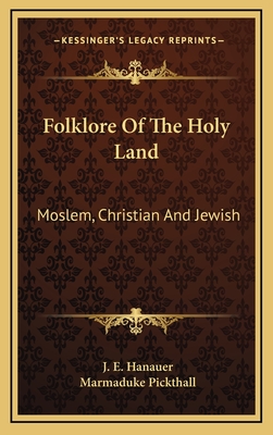 Folklore Of The Holy Land: Moslem, Christian And Jewish - Hanauer, J E, and Pickthall, Marmaduke (Editor)