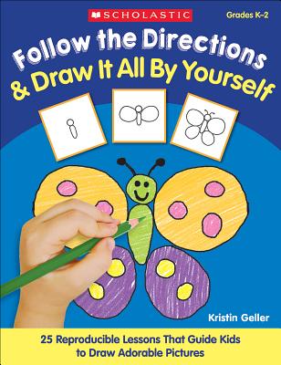 Follow the Directions & Draw It All by Yourself!: 25 Reproducible Lessons That Guide Kids to Draw Adorable Pictures - Geller, Kristin, and Geller, Kristen
