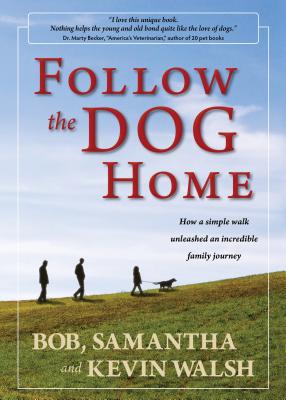 Follow the Dog Home: How a Simple Walk Unleashed an Incredible Family Journey - Walsh, Kevin, and Walsh, Bob, and Walsh, Samantha