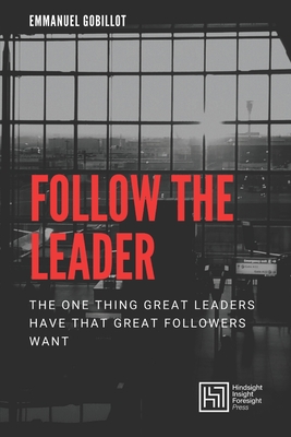 Follow The Leader: The one thing great leaders have that great followers want - Gobillot, Emmanuel