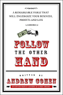 Follow the Other Hand: A Remarkable Fable That Will Energize Your Business, Profits, and Life