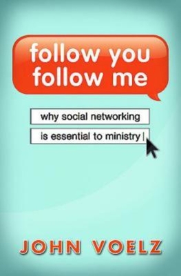 Follow You, Follow Me: Why Social Networking Is Essential to Ministry - Voelz, John