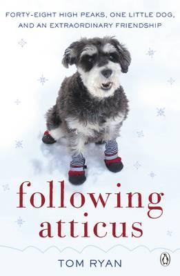 Following Atticus: How a little dog led one man on a journey of rediscovery to the top of the world - Ryan, Thomas F.