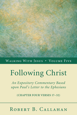 Following Christ: An Expository Commentary Based Upon Paul's Letter to the Ephesians - Callahan, Robert B, Sr., and Farley, Benjamin W (Foreword by), and McCrummen, Norman (Preface by)