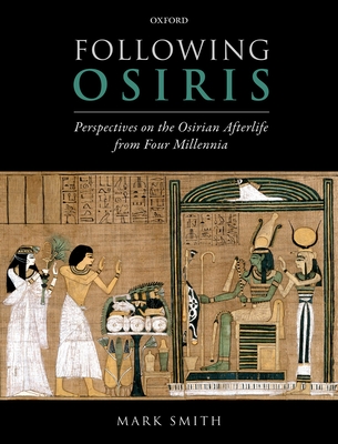 Following Osiris: Perspectives on the Osirian Afterlife from Four Millennia - Smith, Mark
