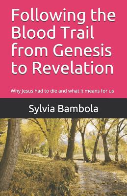 Following the Blood Trail from Genesis to Revelation: Why Jesus Had to Die and What It Means for Us - Bambola, Sylvia