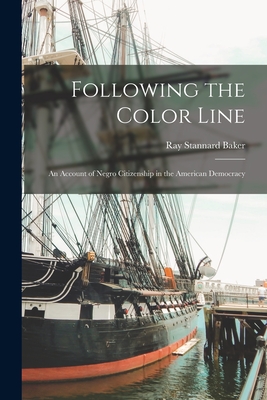 Following the Color Line; an Account of Negro Citizenship in the American Democracy - Baker, Ray Stannard