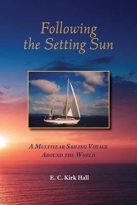 Following the Setting Sun: A Multiyear Sailing Voyage Around the World - Hall, Kirk