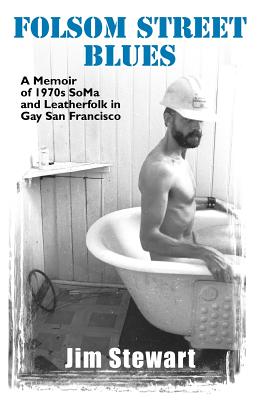 Folsom Street Blues: A Memoir of 1970s SoMa and Leatherfolk in Gay San Francisco - Stewart, Jim