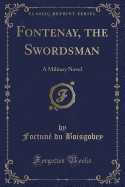 Fontenay, the Swordsman: A Military Novel (Classic Reprint)