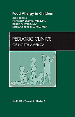 Food Allergy in Children, An Issue of Pediatric Clinics - Sharma, Hemant, and Wood, Robert, MD, and Coppes, Max J.