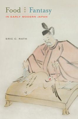 Food and Fantasy in Early Modern Japan - Rath, Eric