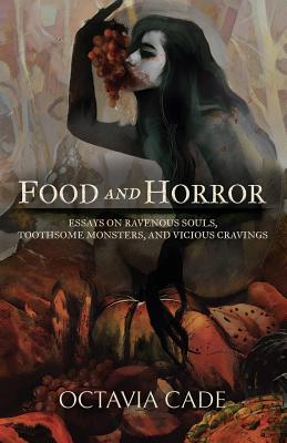 Food and Horror: Essays on Ravenous Souls, Toothsome Monsters, and Vicious Cravings - Cade, Octavia