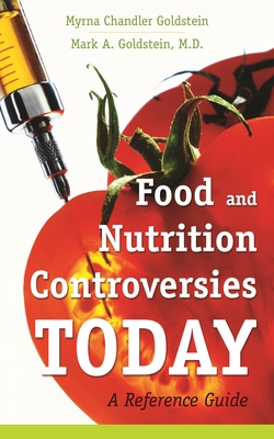 Food and Nutrition Controversies Today: A Reference Guide - Goldstein, Myrna Chandler, and Goldstein, Mark A