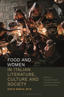 Food and Women in Italian Literature, Culture and Society: Eve's Sinful Bite - Bernardi, Claudia (Editor), and Calamita, Francesca (Editor), and Feo, Daniele de (Editor)