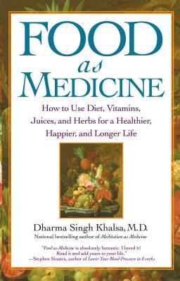 Food as Medicine: How to Use Diet, Vitamins, Juices, and Herbs for a Healthier, Happier, and Longer Life - Khalsa, Guru Dharma Singh