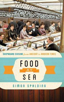 Food at Sea: Shipboard Cuisine from Ancient to Modern Times - Spalding, Simon