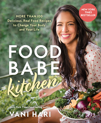 Food Babe Kitchen: More Than 100 Delicious, Real Food Recipes to Change Your Body and Your Life: - Hari, Vani