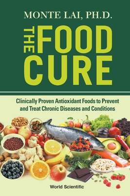 Food Cure, The: Clinically Proven Antioxidant Foods to Prevent and Treat Chronic Diseases and Conditions - Lai, Monte