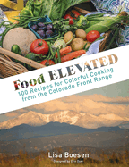 Food ELEVATED: 100 Recipes for Colorful Cooking from the Colorado Front Range