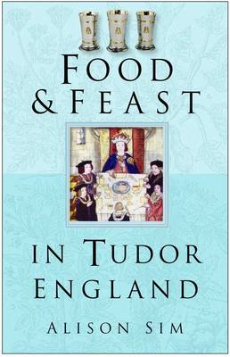 Food & Feast in Tudor England - Sim, Alison