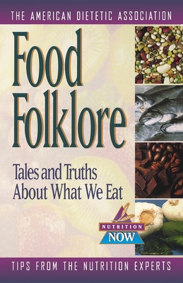 Food Folklore: Tales and Truths about What We Eat - The American Dietetic Association (Compiled by)