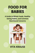 Food for Babies: A Guide to Whole Foods, Healthy Eating Habits, and Common Nutritional Concerns