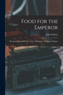 Food for the Emperor; Recipes of Imperial China With a Dictionary of Chinese Cuisine; - Keys, John D