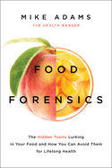 Food Forensics: The Hidden Toxins Lurking in Your Food and How You Can Avoid Them for Lifelong Health