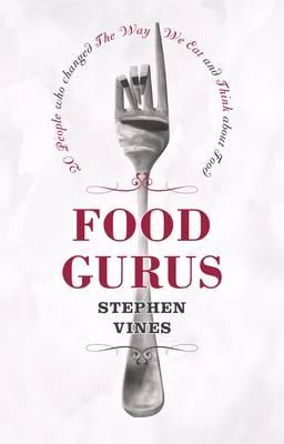 Food Gurus: 20 People Who Changed the Way We Eat and Think About Food - Vines, Stephen