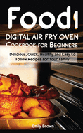 Food i Digital Air Fry Oven Cookbook for Beginners: Delicious, Quick, Healthy and Easy to Follow Recipes for Your Family