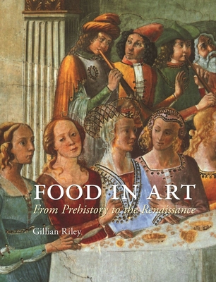 Food in Art: From Prehistory to the Renaissance - Riley, Gillian