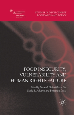 Food Insecurity, Vulnerability and Human Rights Failure - Guha-Khasnobis, Basudeb, and Acharya, Shabd S, and Davis, Benjamin