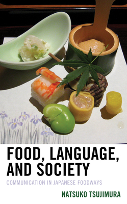 Food, Language, and Society: Communication in Japanese Foodways - Tsujimura, Natsuko