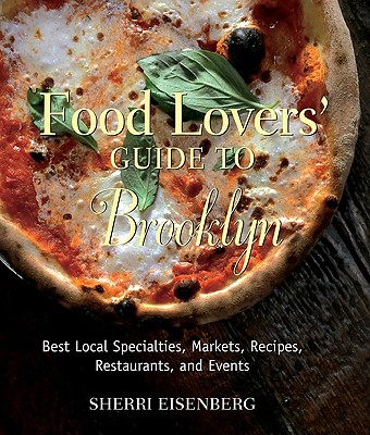 Food Lovers' Guide to Brooklyn: Best Local Specialties, Markets, Recipes, Restaurants, and Events - Eisenberg, Sherri