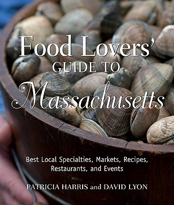 Food Lovers' Guide to Massachusetts: Best Local Specialties, Markets, Recipes, Restaurants, and Events - Harris, Patricia, Ma, PhD, MB, and Lyon, David, Rabbi