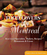 Food Lovers' Guide to Montreal: Best Local Specialties, Markets, Recipes, Restaurants & Events