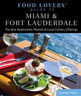 Food Lovers' Guide To(r) Miami & Fort Lauderdale: The Best Restaurants, Markets & Local Culinary Offerings
